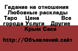 Гадание на отношения. Любовные расклады Таро. › Цена ­ 1 000 - Все города Услуги » Другие   . Крым,Саки